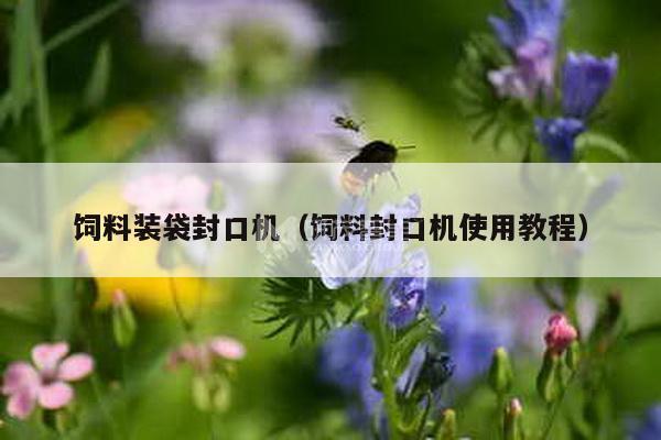 飼料裝袋封口機(jī)(飼料封口機(jī)使用教程)