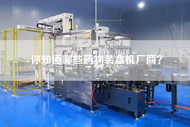 你知道哪些藥物裝盒機(jī)廠商? 你知道哪些藥物裝盒機(jī)廠商?