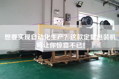 想要實現自動化生產?這款定量包裝機將讓你驚喜不已! 想要實現自動化生產?這款定量包裝機將讓你驚喜不已!