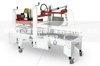 揭秘自動灌裝設備廠家的黑科技,你知道嗎? 揭秘自動灌裝設備廠家的黑科技,你知道嗎?