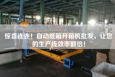 驚喜連連!自動紙箱開箱機批發,讓您的生產線效率翻倍! 驚喜連連!自動紙箱開箱機批發,讓您的生產線效率翻倍!