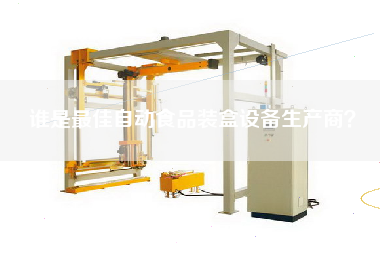 誰(shuí)是最佳自動(dòng)食品裝盒設(shè)備生產(chǎn)商? 誰(shuí)是最佳自動(dòng)食品裝盒設(shè)備生產(chǎn)商?