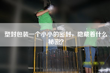 塑封包裝一個(gè)小小的密封，隱藏著什么秘密？