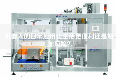 機(jī)器人的日常應(yīng)用讓生活更便利還是增加風(fēng)險(xiǎn)？