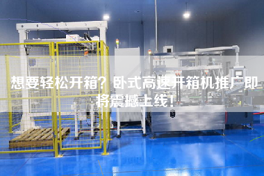 想要輕松開箱?臥式高速開箱機推廣即將震撼上線! 想要輕松開箱?臥式高速開箱機推廣即將震撼上線!