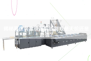 揭秘高速裝盒設備價錢到底是天價還是超值？