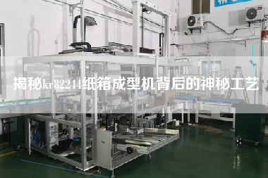 揭秘kr82244紙箱成型機背后的神秘工藝