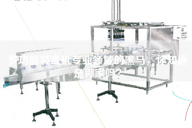 多功能裝盒機專業(yè)領(lǐng)域的黑馬，你知道是哪家嗎