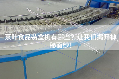 茶葉食品裝盒機有哪些？讓我們揭開神秘面紗！