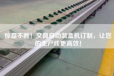 驚喜不斷!文具自動裝盒機訂制,讓您的生產線更高效!