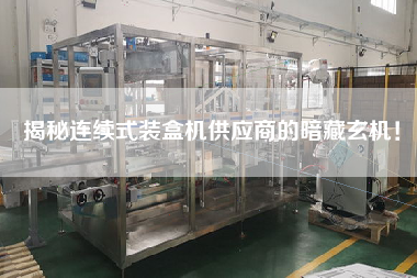 揭秘連續(xù)式裝盒機(jī)供應(yīng)商的暗藏玄機(jī)！