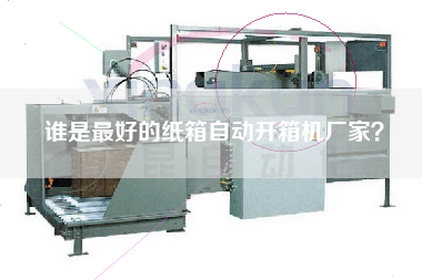 誰是最好的紙箱自動開箱機(jī)廠家? 誰是最好的紙箱自動開箱機(jī)廠家?