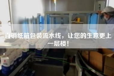 直銷紙箱包裝流水線，讓您的生意更上一層樓！