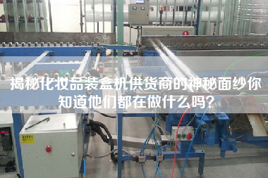 揭秘化妝品裝盒機(jī)供貨商的神秘面紗你知道他們都在做什么嗎？