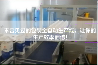 未曾見過的包裝全自動生產(chǎn)線，讓你的生產(chǎn)效率翻倍！