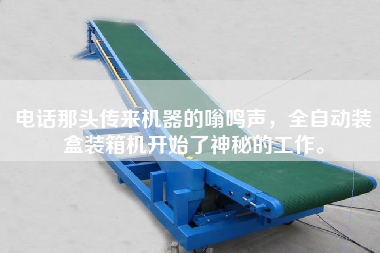 電話那頭傳來機器的嗡鳴聲，全自動裝盒裝箱機開始了神秘的工作。