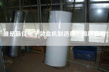 誰是最佳電子裝盒機制造商揭曉真相！