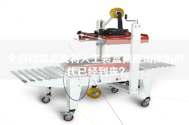 全自動裝盒機將人工裝盒徹底淘汰的時代已經到來