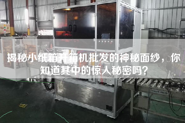 揭秘小紙箱開箱機批發的神秘面紗,你知道其中的驚人秘密嗎? 揭秘小紙箱開箱機批發的神秘面紗,你知道其中的驚人秘密嗎?