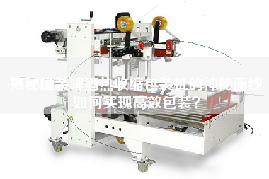 揭秘罐裝啤酒熱收縮包裝機(jī)的神秘面紗如何實(shí)現(xiàn)高效包裝？