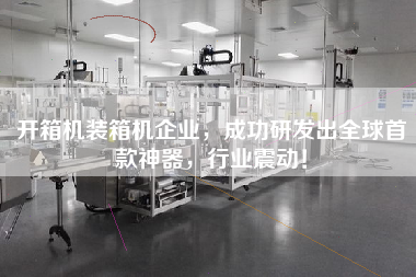 開箱機裝箱機企業，成功研發出全球首款神器，行業震動！