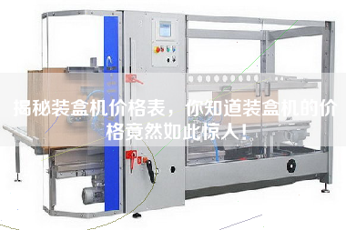 揭秘裝盒機價格表,你知道裝盒機的價格竟然如此驚人! 揭秘裝盒機價格表,你知道裝盒機的價格竟然如此驚人!