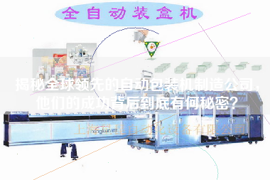 揭秘全球領先的自動包裝機制造公司，他們的成功背后到底有何秘密？