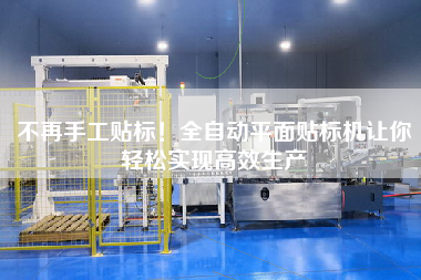 不再手工貼標！全自動平面貼標機讓你輕松實現高效生產