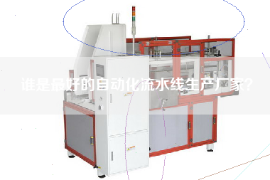 誰是最好的自動(dòng)化流水線生產(chǎn)廠家