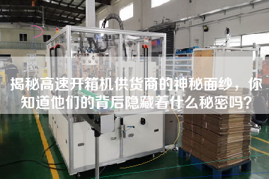 揭秘高速開(kāi)箱機(jī)供貨商的神秘面紗，你知道他們的背后隱藏著什么秘密嗎？