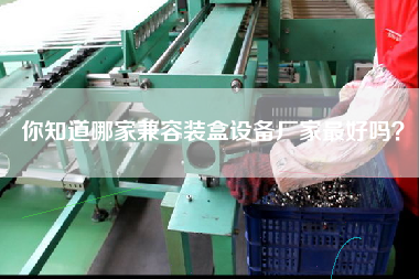 你知道哪家兼容裝盒設備廠家最好嗎？