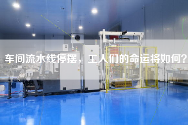 車間流水線停擺，工人們的命運將如何？