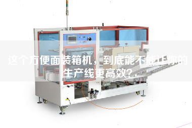 這個方便面裝箱機，到底能不能讓你的生產線更高效？