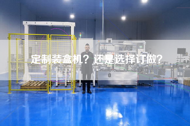定制裝盒機？還是選擇訂做？