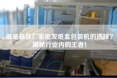 誰是最佳廠家批發紙盒包裝機的選擇？揭秘行業內的王者！