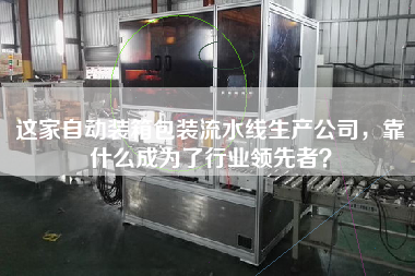 這家自動(dòng)裝箱包裝流水線生產(chǎn)公司，靠什么成為了行業(yè)領(lǐng)先者？