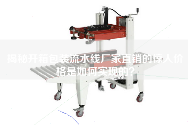 揭秘開箱包裝流水線廠家直銷的驚人價格是如何實現的