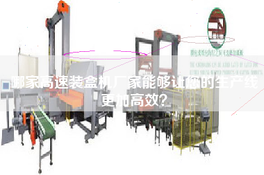 哪家高速裝盒機廠家能夠讓您的生產線更加高效? 哪家高速裝盒機廠家能夠讓您的生產線更加高效?