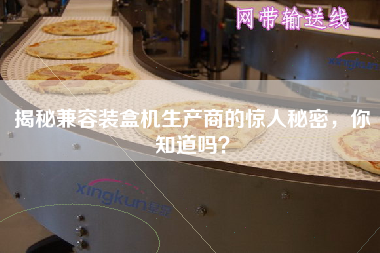 揭秘兼容裝盒機生產(chǎn)商的驚人秘密,你知道嗎? 揭秘兼容裝盒機生產(chǎn)商的驚人秘密,你知道嗎?