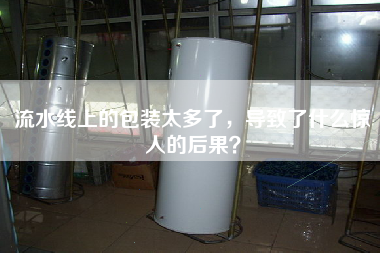 流水線上的包裝太多了，導致了什么驚人的后果？