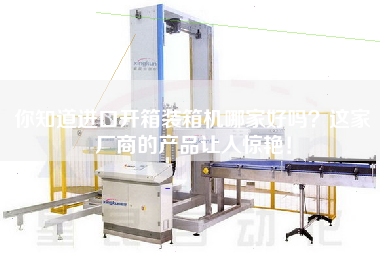 你知道進口開箱裝箱機哪家好嗎這家廠商的產品讓人驚艷！