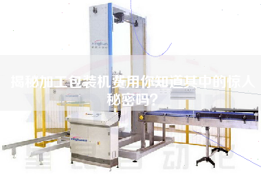 揭秘加工包裝機費用你知道其中的驚人秘密嗎？