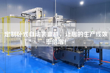 定制臥式自動(dòng)裝盒機(jī)，讓您的生產(chǎn)線(xiàn)效率倍增！
