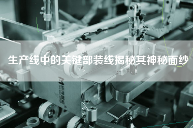 生產(chǎn)線中的關(guān)鍵部裝線揭秘其神秘面紗