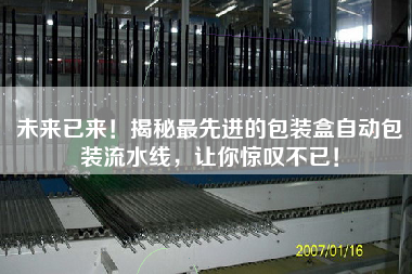 未來已來！揭秘最先進的包裝盒自動包裝流水線，讓你驚嘆不已！