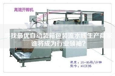尋找最優(yōu)自動(dòng)裝箱包裝流水線生產(chǎn)商家誰將成為行業(yè)領(lǐng)袖