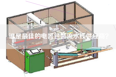 誰是最佳的電器包裝流水線供應(yīng)商？