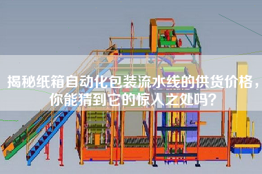 揭秘紙箱自動化包裝流水線的供貨價格，你能猜到它的驚人之處嗎？