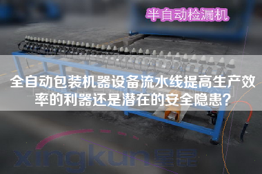全自動包裝機器設備流水線提高生產效率的利器還是潛在的安全隱患？