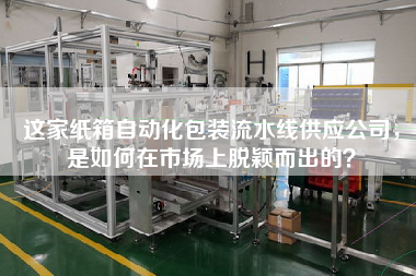這家紙箱自動化包裝流水線供應(yīng)公司,是如何在市場上脫穎而出的? 這家紙箱自動化包裝流水線供應(yīng)公司,是如何在市場上脫穎而出的?